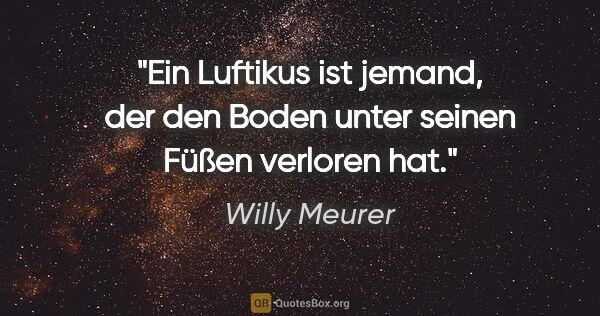 Willy Meurer Zitat: "Ein Luftikus ist jemand, der den Boden unter seinen Füßen..."