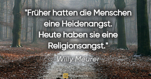 Willy Meurer Zitat: "Früher hatten die Menschen eine Heidenangst.
Heute haben sie..."