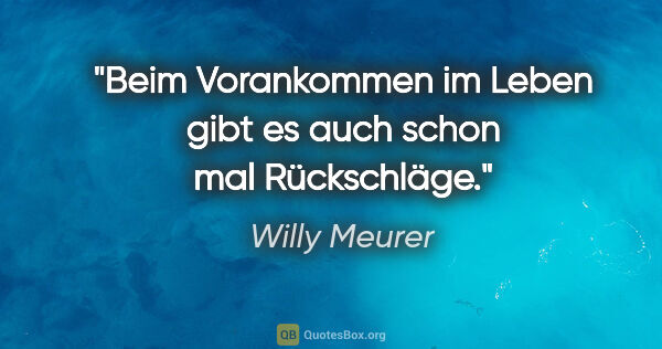 Willy Meurer Zitat: "Beim Vorankommen im Leben
gibt es auch schon mal Rückschläge."