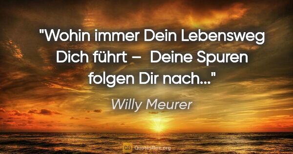 Willy Meurer Zitat: "Wohin immer Dein Lebensweg Dich führt – 
Deine Spuren folgen..."
