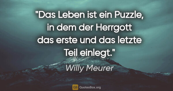 Willy Meurer Zitat: "Das Leben ist ein Puzzle, in dem der Herrgott das erste und..."