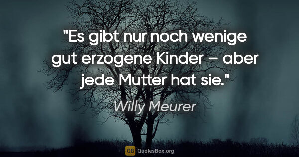 Willy Meurer Zitat: "Es gibt nur noch wenige gut erzogene Kinder – aber jede Mutter..."
