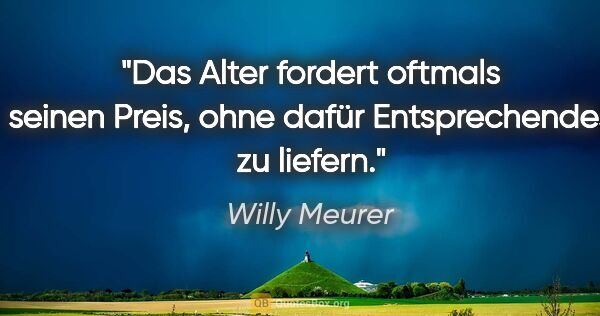 Willy Meurer Zitat: "Das Alter fordert oftmals seinen Preis,
ohne dafür..."