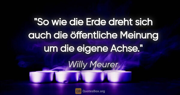 Willy Meurer Zitat: "So wie die Erde dreht sich auch die öffentliche Meinung um die..."