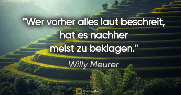Willy Meurer Zitat: "Wer vorher alles laut beschreit, hat es nachher meist zu..."