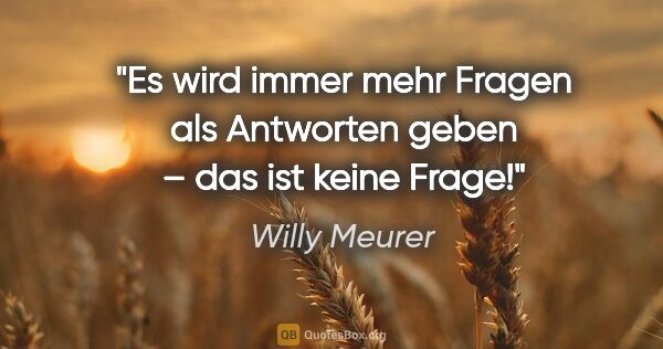 Willy Meurer Zitat: "Es wird immer mehr Fragen als Antworten geben – das ist keine..."