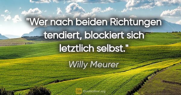 Willy Meurer Zitat: "Wer nach beiden Richtungen tendiert, blockiert sich letztlich..."