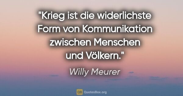 Willy Meurer Zitat: "Krieg ist die widerlichste Form von Kommunikation zwischen..."