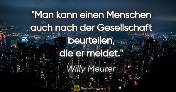 Willy Meurer Zitat: "Man kann einen Menschen auch nach der Gesellschaft beurteilen,..."