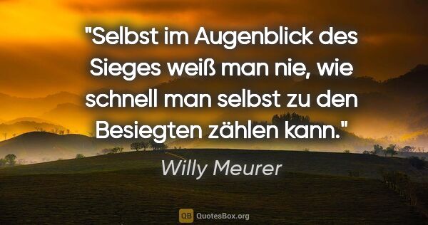Willy Meurer Zitat: "Selbst im Augenblick des Sieges weiß man nie, wie schnell man..."