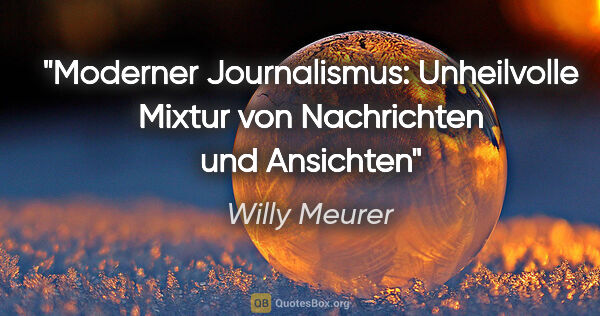 Willy Meurer Zitat: "Moderner Journalismus: Unheilvolle Mixtur von Nachrichten und..."