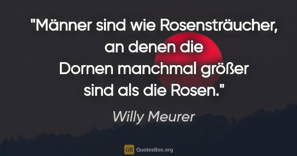 Willy Meurer Zitat: "Männer sind wie Rosensträucher, an denen die Dornen manchmal..."