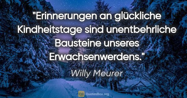 Willy Meurer Zitat: "Erinnerungen an glückliche Kindheitstage sind unentbehrliche..."