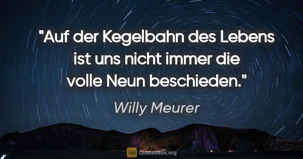 Willy Meurer Zitat: "Auf der Kegelbahn des Lebens ist uns nicht immer die volle..."