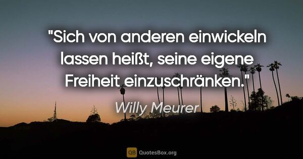 Willy Meurer Zitat: "Sich von anderen einwickeln lassen heißt, seine eigene..."