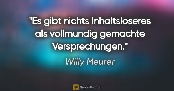 Willy Meurer Zitat: "Es gibt nichts Inhaltsloseres als vollmundig gemachte..."