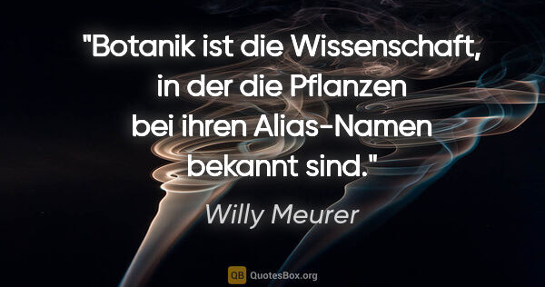 Willy Meurer Zitat: "Botanik ist die Wissenschaft, in der die Pflanzen bei ihren..."