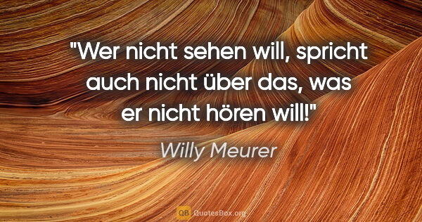 Willy Meurer Zitat: "Wer nicht sehen will, spricht auch nicht über das, was er..."