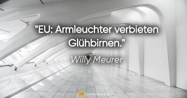 Willy Meurer Zitat: "EU: Armleuchter verbieten Glühbirnen."