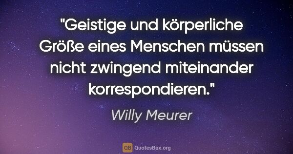 Willy Meurer Zitat: "Geistige und körperliche Größe eines Menschen
müssen nicht..."