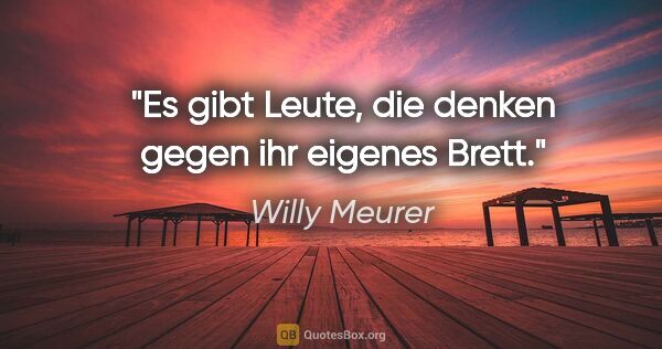 Willy Meurer Zitat: "Es gibt Leute, die denken gegen ihr eigenes Brett."