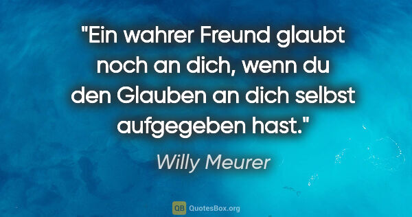 Willy Meurer Zitat: "Ein wahrer Freund glaubt noch an dich, wenn du den Glauben an..."