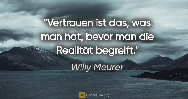 Willy Meurer Zitat: "Vertrauen ist das, was man hat,
bevor man die Realität begreift."