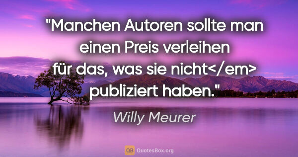 Willy Meurer Zitat: "Manchen Autoren sollte man einen Preis verleihen für das, was..."