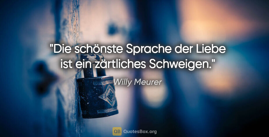 Willy Meurer Zitat: "Die schönste Sprache der Liebe
ist ein zärtliches Schweigen."