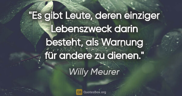 Willy Meurer Zitat: "Es gibt Leute, deren einziger Lebenszweck darin besteht, als..."