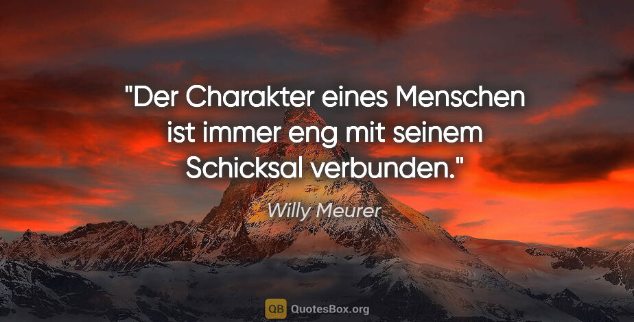 Willy Meurer Zitat: "Der Charakter eines Menschen ist immer eng mit seinem..."