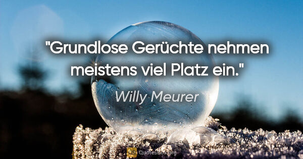 Willy Meurer Zitat: "Grundlose Gerüchte nehmen meistens viel Platz ein."