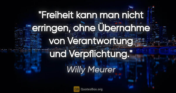 Willy Meurer Zitat: "Freiheit kann man nicht erringen,
ohne Übernahme von..."
