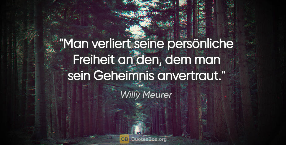 Willy Meurer Zitat: "Man verliert seine persönliche Freiheit an den, dem man sein..."