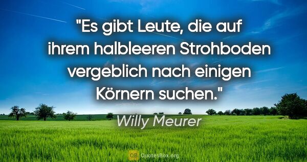 Willy Meurer Zitat: "Es gibt Leute, die auf ihrem halbleeren Strohboden vergeblich..."