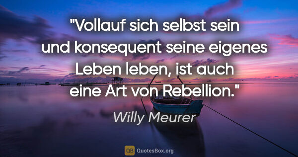 Willy Meurer Zitat: "Vollauf sich selbst sein und konsequent seine eigenes Leben..."