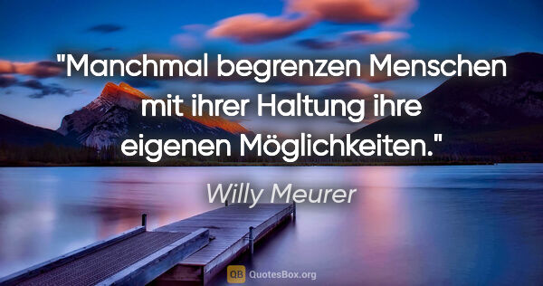 Willy Meurer Zitat: "Manchmal begrenzen Menschen mit ihrer Haltung ihre eigenen..."