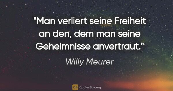 Willy Meurer Zitat: "Man verliert seine Freiheit an den,
dem man seine Geheimnisse..."