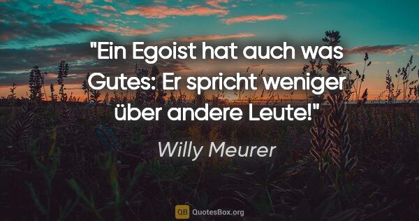 Willy Meurer Zitat: "Ein Egoist hat auch was Gutes: Er spricht weniger über andere..."