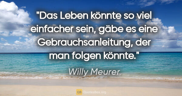 Willy Meurer Zitat: "Das Leben könnte so viel einfacher sein,
gäbe es eine..."