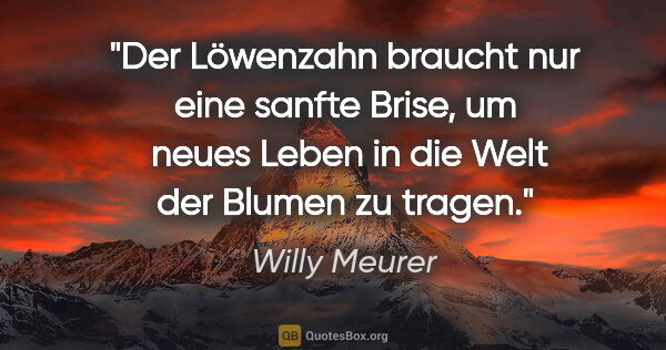 Willy Meurer Zitat: "Der Löwenzahn braucht nur eine sanfte Brise, um  neues Leben..."