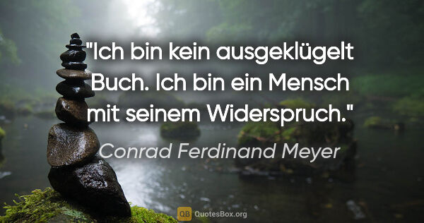 Conrad Ferdinand Meyer Zitat: "Ich bin kein ausgeklügelt Buch.
Ich bin ein Mensch mit seinem..."
