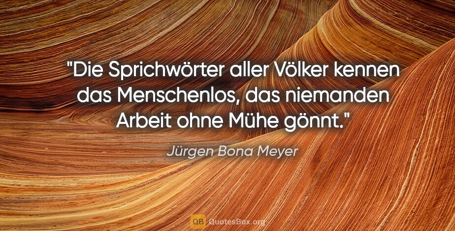 Jürgen Bona Meyer Zitat: "Die Sprichwörter aller Völker kennen das Menschenlos, das..."