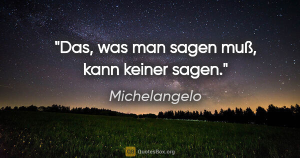 Michelangelo Zitat: "Das, was man sagen muß, kann keiner sagen."