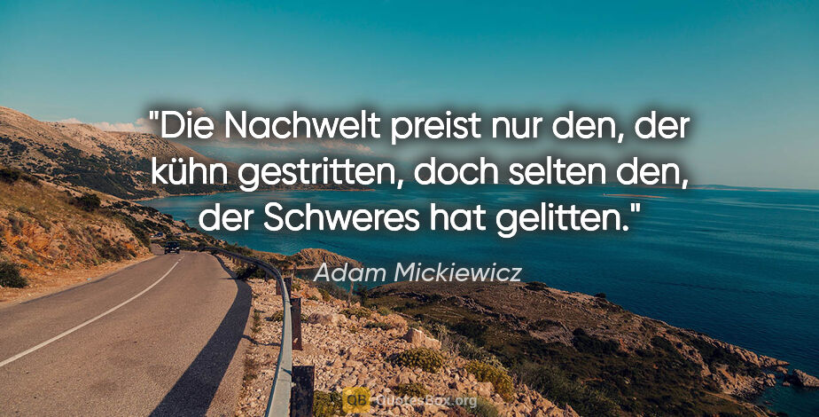 Adam Mickiewicz Zitat: "Die Nachwelt preist nur den, der kühn gestritten,
doch selten..."