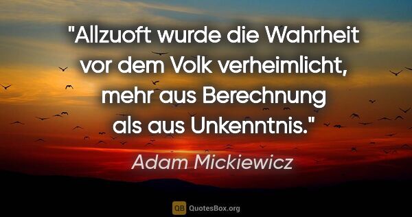 Adam Mickiewicz Zitat: "Allzuoft wurde die Wahrheit vor dem Volk verheimlicht,
mehr..."