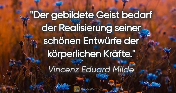 Vincenz Eduard Milde Zitat: "Der gebildete Geist bedarf der Realisierung seiner schönen..."