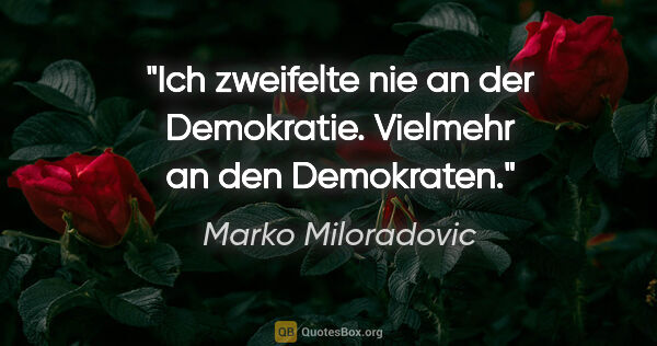 Marko Miloradovic Zitat: "Ich zweifelte nie an der Demokratie. Vielmehr an den Demokraten."