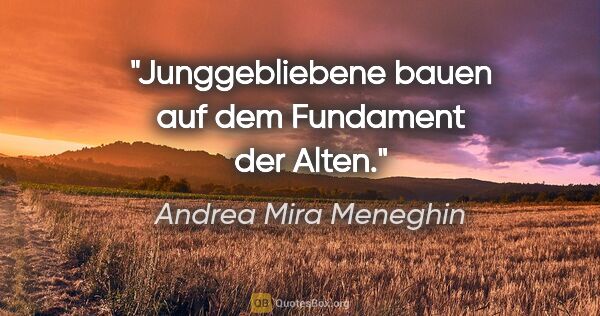 Andrea Mira Meneghin Zitat: "Junggebliebene bauen auf dem Fundament der Alten."