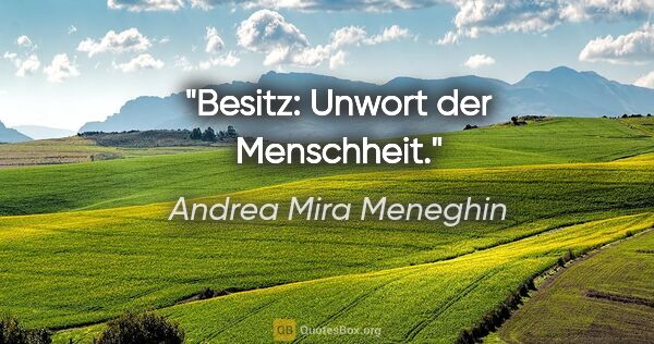Andrea Mira Meneghin Zitat: "Besitz: Unwort der Menschheit."
